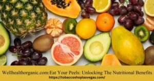 Wellhealthorganic.com:eat your peels: unlocking the nutritional benefits